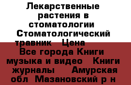 Лекарственные растения в стоматологии  Стоматологический травник › Цена ­ 456 - Все города Книги, музыка и видео » Книги, журналы   . Амурская обл.,Мазановский р-н